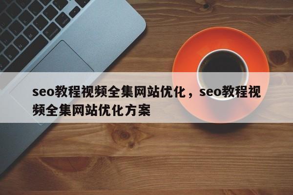 seo教程视频全集网站优化，seo教程视频全集网站优化方案