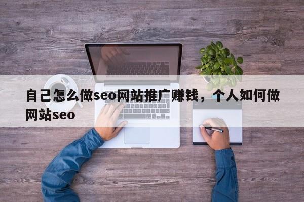 自己怎么做seo网站推广赚钱，个人如何做网站seo