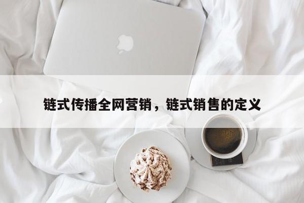 链式传播全网营销，链式销售的定义