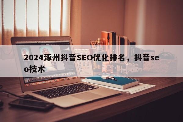 2024涿州抖音SEO优化排名，抖音seo技术