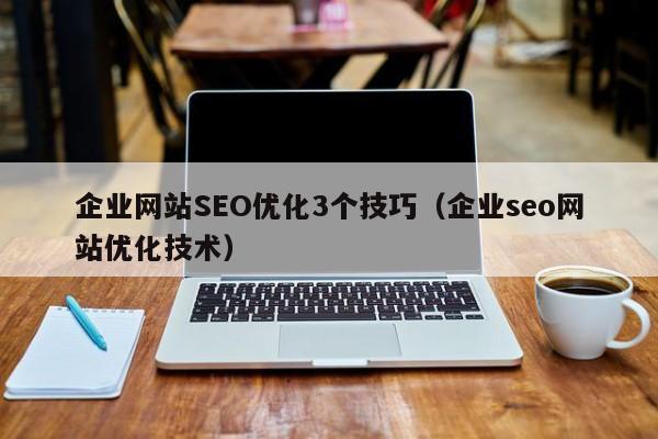 企业网站SEO优化3个技巧（企业seo网站优化技术）