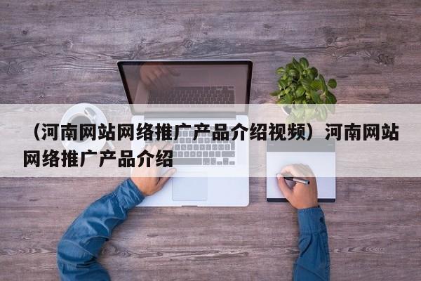 （河南网站网络推广产品介绍视频）河南网站网络推广产品介绍