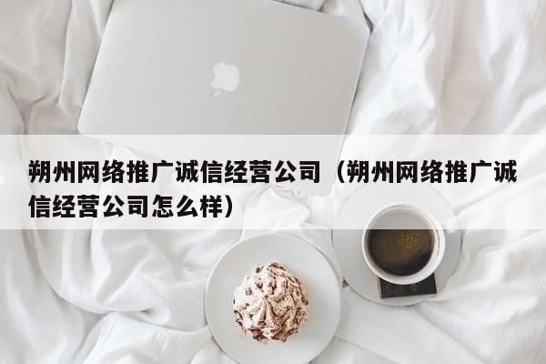 朔州网络推广诚信经营公司（朔州网络推广诚信经营公司怎么样）