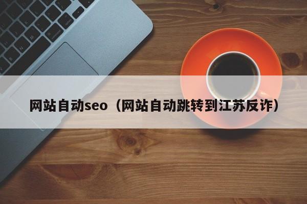 网站自动seo（网站自动跳转到江苏反诈）