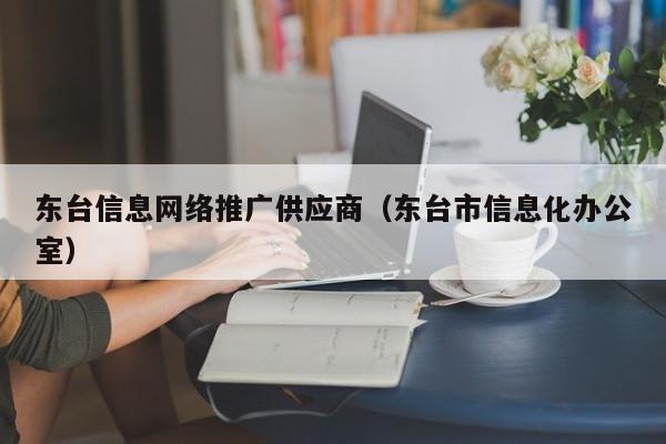 东台信息网络推广供应商（东台市信息化办公室）