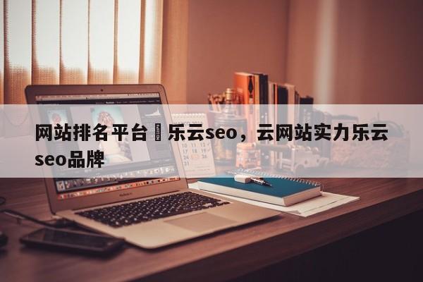 网站排名平台亅乐云seo，云网站实力乐云seo品牌