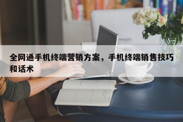 全网通手机终端营销方案，手机终端销售技巧和话术