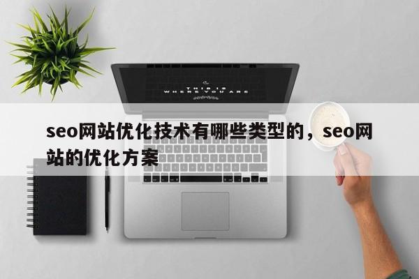 seo网站优化技术有哪些类型的，seo网站的优化方案