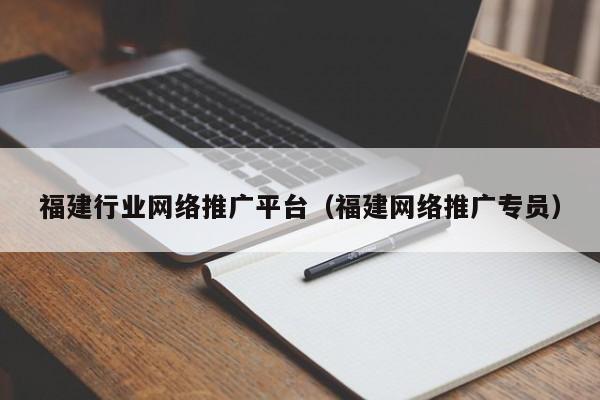 福建行业网络推广平台（福建网络推广专员）