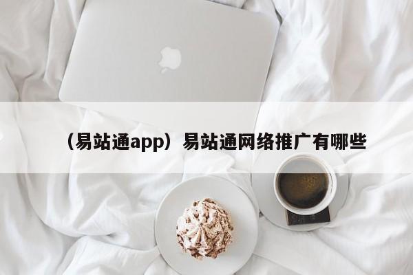 （易站通app）易站通网络推广有哪些