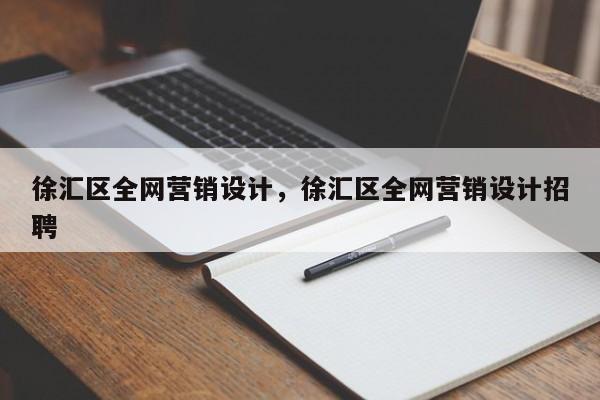 徐汇区全网营销设计，徐汇区全网营销设计招聘