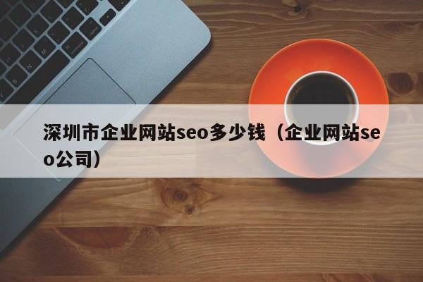 深圳市企业网站seo多少钱（企业网站seo公司）