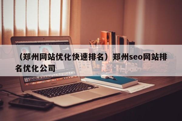 （郑州网站优化快速排名）郑州seo网站排名优化公司