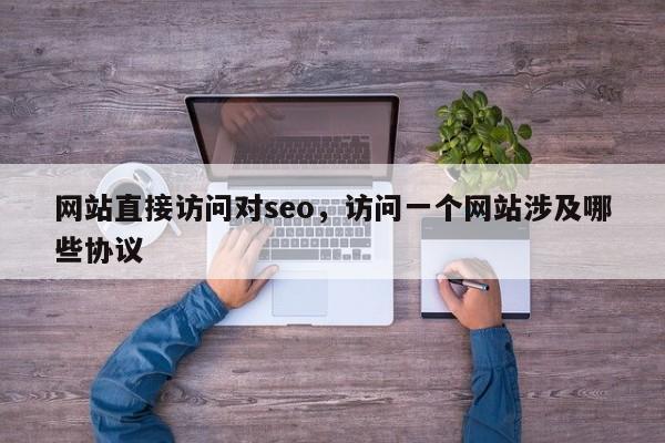 网站直接访问对seo，访问一个网站涉及哪些协议