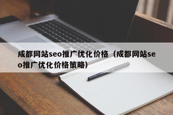 成都网站seo推广优化价格（成都网站seo推广优化价格策略）