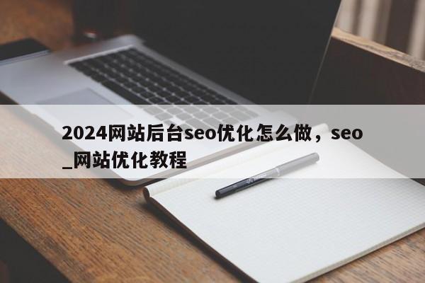 2024网站后台seo优化怎么做，seo_网站优化教程