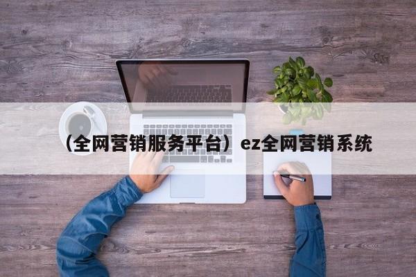 （全网营销服务平台）ez全网营销系统