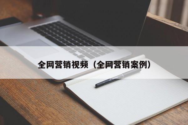 全网营销视频（全网营销案例）