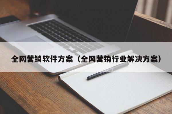 全网营销软件方案（全网营销行业解决方案）