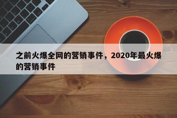 之前火爆全网的营销事件，2020年最火爆的营销事件