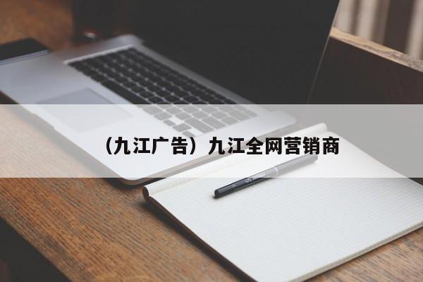 （九江广告）九江全网营销商