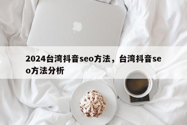 2024台湾抖音seo方法，台湾抖音seo方法分析