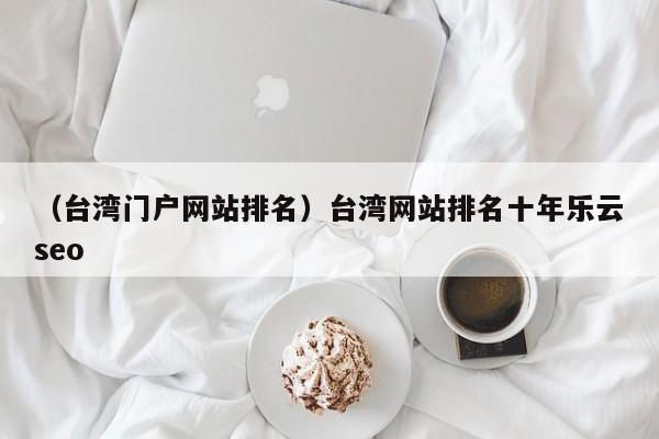 （台湾门户网站排名）台湾网站排名十年乐云seo