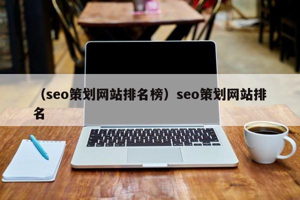 （seo策划网站排名榜）seo策划网站排名