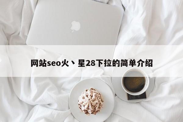 网站seo火丶星28下拉的简单介绍