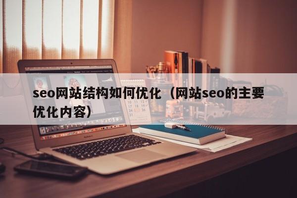 seo网站结构如何优化（网站seo的主要优化内容）