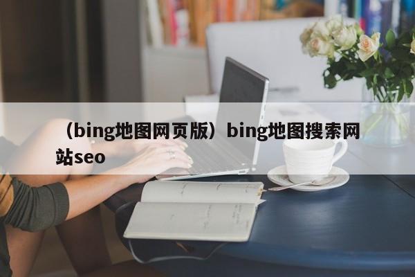 （bing地图网页版）bing地图搜索网站seo