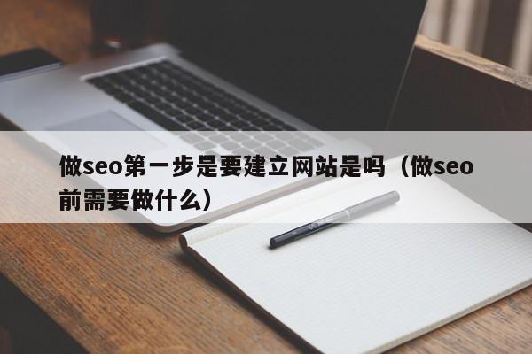 做seo第一步是要建立网站是吗（做seo前需要做什么）