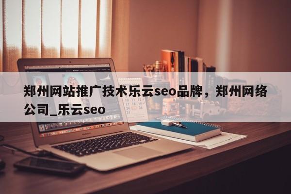 郑州网站推广技术乐云seo品牌，郑州网络公司_乐云seo