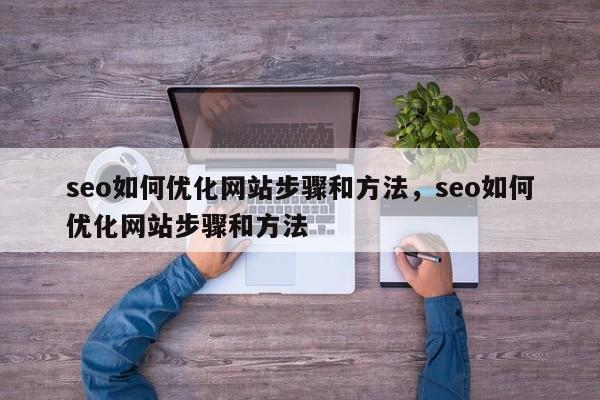 seo如何优化网站步骤和方法，seo如何优化网站步骤和方法