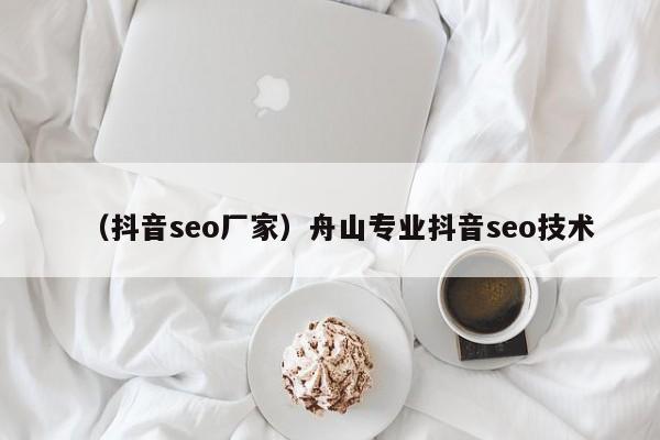 （抖音seo厂家）舟山专业抖音seo技术