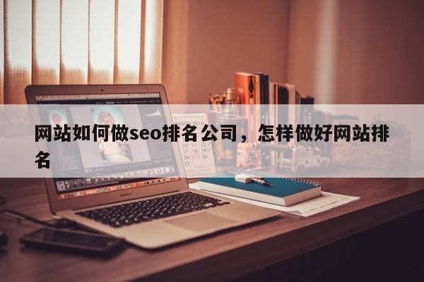 网站如何做seo排名公司，怎样做好网站排名