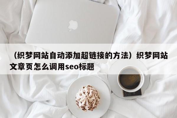 （织梦网站自动添加超链接的方法）织梦网站文章页怎么调用seo标题