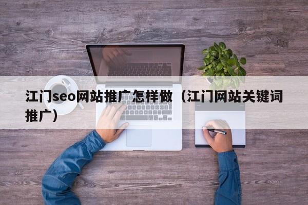 江门seo网站推广怎样做（江门网站关键词推广）