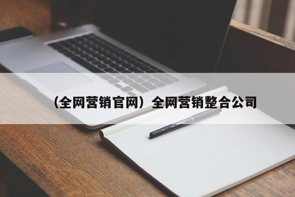 （全网营销官网）全网营销整合公司