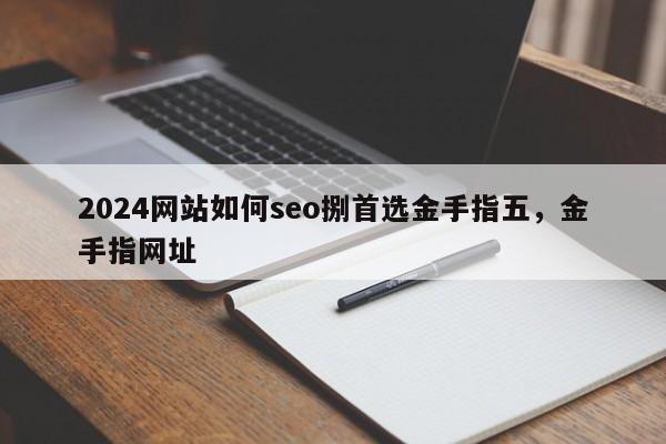 2024网站如何seo捌首选金手指五，金手指网址