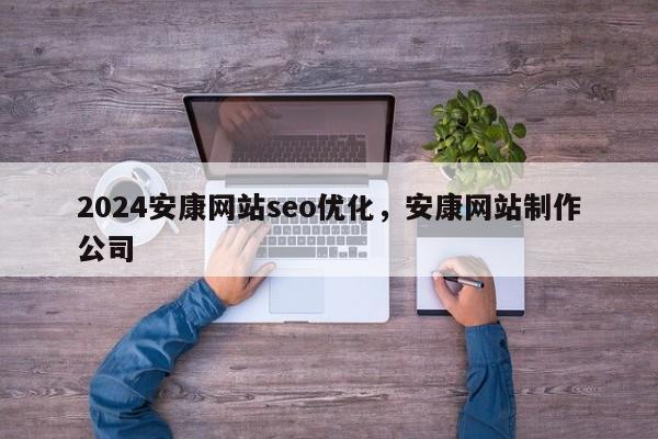 2024安康网站seo优化，安康网站制作公司