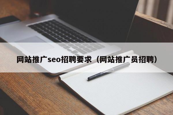 网站推广seo招聘要求（网站推广员招聘）