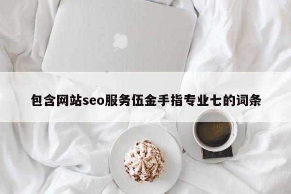 包含网站seo服务伍金手指专业七的词条