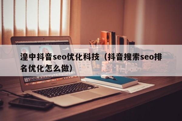 湟中抖音seo优化科技（抖音搜索seo排名优化怎么做）