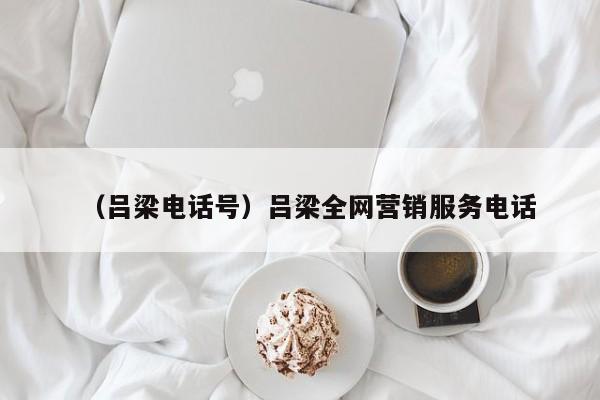 （吕梁电话号）吕梁全网营销服务电话