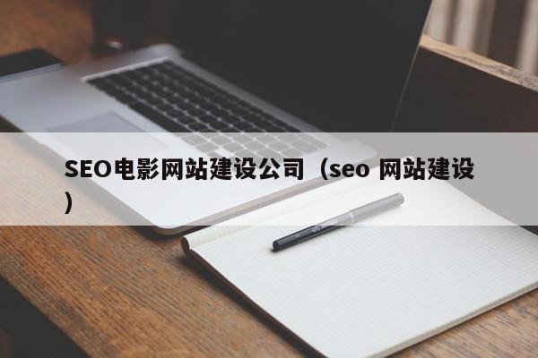 SEO电影网站建设公司（seo 网站建设）