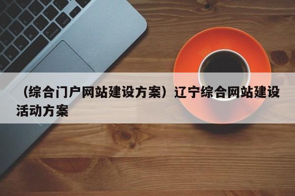 （综合门户网站建设方案）辽宁综合网站建设活动方案