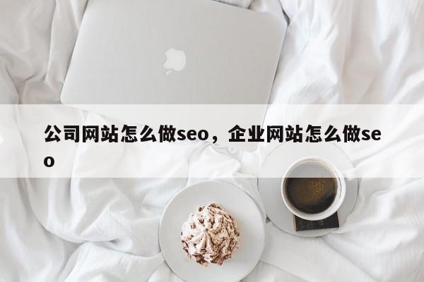 公司网站怎么做seo，企业网站怎么做seo