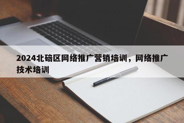 2024北碚区网络推广营销培训，网络推广技术培训