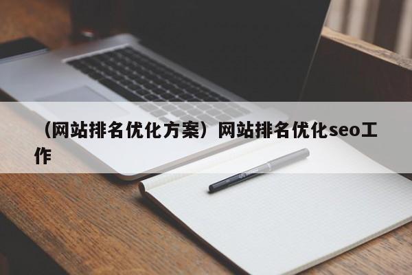 （网站排名优化方案）网站排名优化seo工作